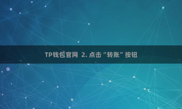 TP钱包官网 2. 点击“转账”按钮
