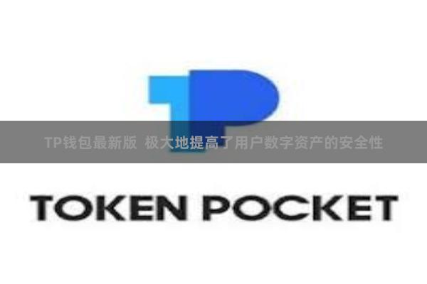 TP钱包最新版 极大地提高了用户数字资产的安全性