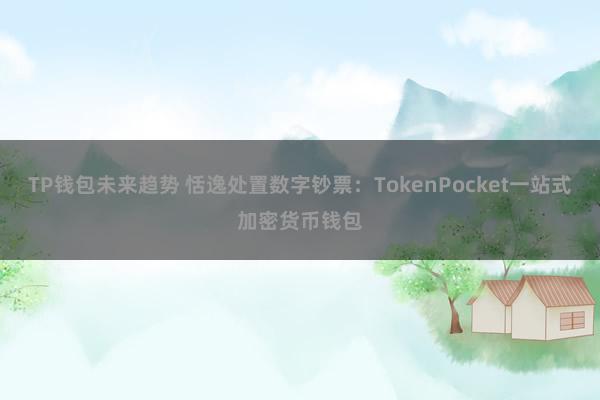 TP钱包未来趋势 恬逸处置数字钞票：TokenPocket一站式加密货币钱包