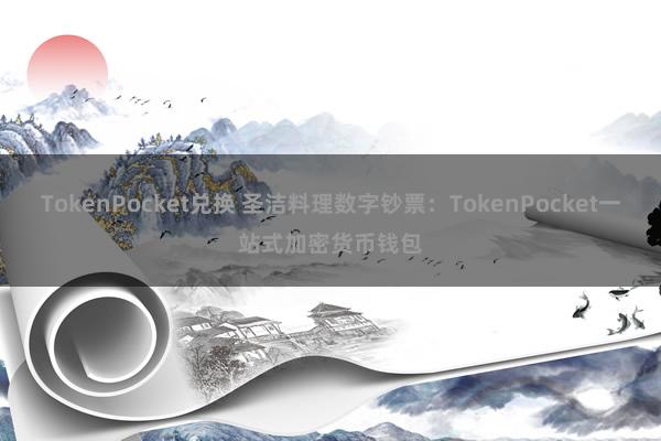 TokenPocket兑换 圣洁料理数字钞票：TokenPocket一站式加密货币钱包