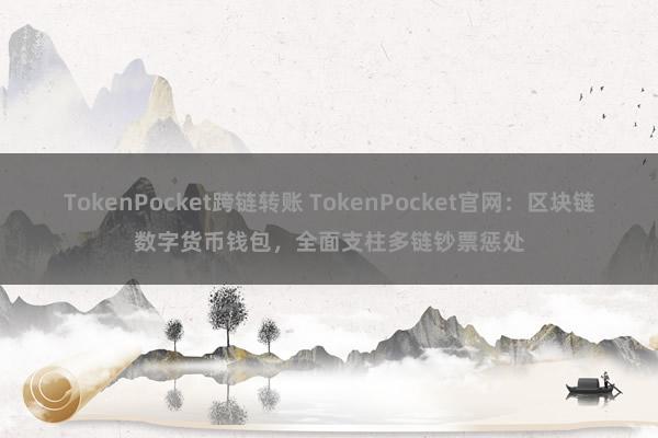 TokenPocket跨链转账 TokenPocket官网：区块链数字货币钱包，全面支柱多链钞票惩处