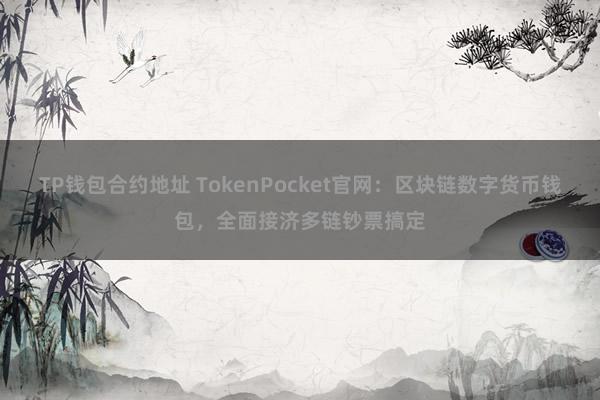 TP钱包合约地址 TokenPocket官网：区块链数字货币钱包，全面接济多链钞票搞定