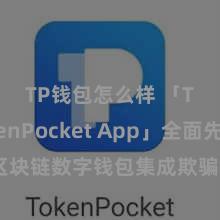 TP钱包怎么样 「TokenPocket App」全面先容：区块链数字钱包集成欺骗，安全解决及马虎往复，为用户带来全新数字钞票体验。