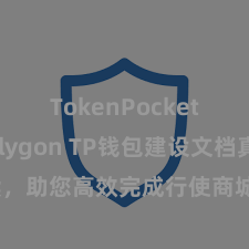 TokenPocket支持Polygon TP钱包建设文档真贵解读，助您高效完成行使商城中TP钱包的集成与建设。