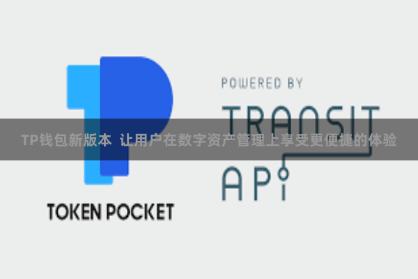 TP钱包新版本  让用户在数字资产管理上享受更便捷的体验