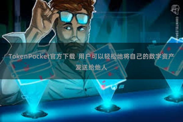 TokenPocket官方下载  用户可以轻松地将自己的数字资产发送给他人