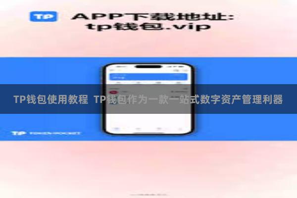 TP钱包使用教程  TP钱包作为一款一站式数字资产管理利器