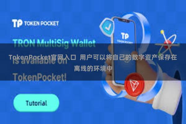 TokenPocket官网入口  用户可以将自己的数字资产保存在离线的环境中