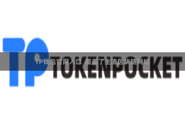 TP钱包官网入口  覆盖了主流区块链网络